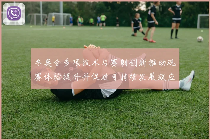 冬奥会多项技术与赛制创新推动观赛体验提升并促进可持续发展效应