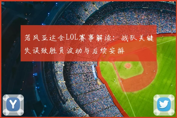 若风亚运会LOL赛事解读:战队关键失误致胜负波动与后续安排