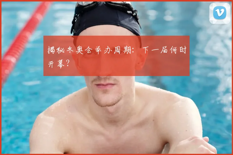 揭秘冬奥会举办周期：下一届何时开幕？